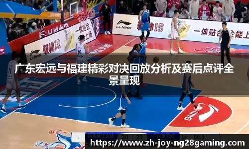 广东宏远与福建精彩对决回放分析及赛后点评全景呈现