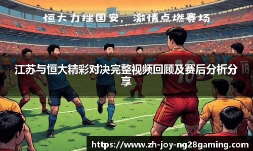 江苏与恒大精彩对决完整视频回顾及赛后分析分享