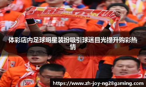 体彩店内足球明星装扮吸引球迷目光提升购彩热情