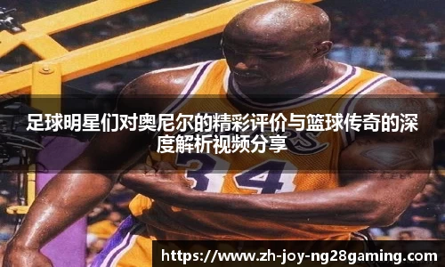 足球明星们对奥尼尔的精彩评价与篮球传奇的深度解析视频分享