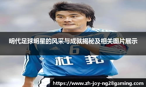 明代足球明星的风采与成就揭秘及相关图片展示