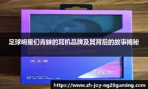 足球明星们青睐的耳机品牌及其背后的故事揭秘