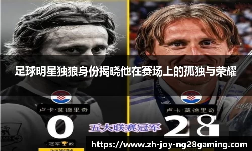 足球明星独狼身份揭晓他在赛场上的孤独与荣耀