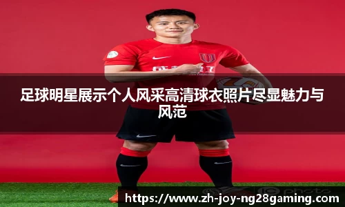 足球明星展示个人风采高清球衣照片尽显魅力与风范